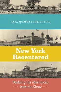 Book Cover of New York Recentered: Building the Metropolis from the Shore. Copyright Chicago University Press