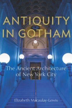 Cover book of Antiquity in Gotham: The Ancient Architecture of New York City" by Elizabeth Macalauy-Lewis. Copyright Fordham University Press