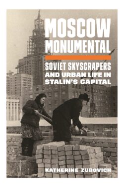 Moscow Monumental: Soviet Skyscrapers and Urban Life in Stalin's Capital Princeton University Press, 2020